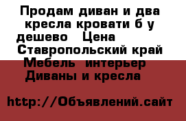 Продам диван и два кресла-кровати б/у дешево › Цена ­ 1 000 - Ставропольский край Мебель, интерьер » Диваны и кресла   